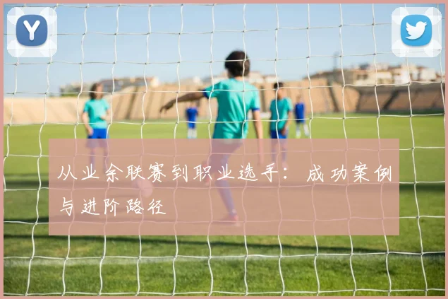 从业余联赛到职业选手：成功案例与进阶路径