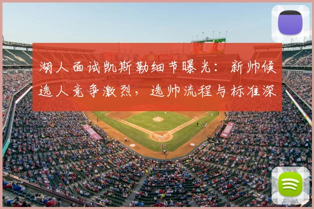 湖人面试凯斯勒细节曝光：新帅候选人竞争激烈，选帅流程与标准深度解析