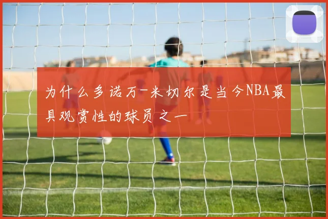 为什么多诺万-米切尔是当今NBA最具观赏性的球员之一