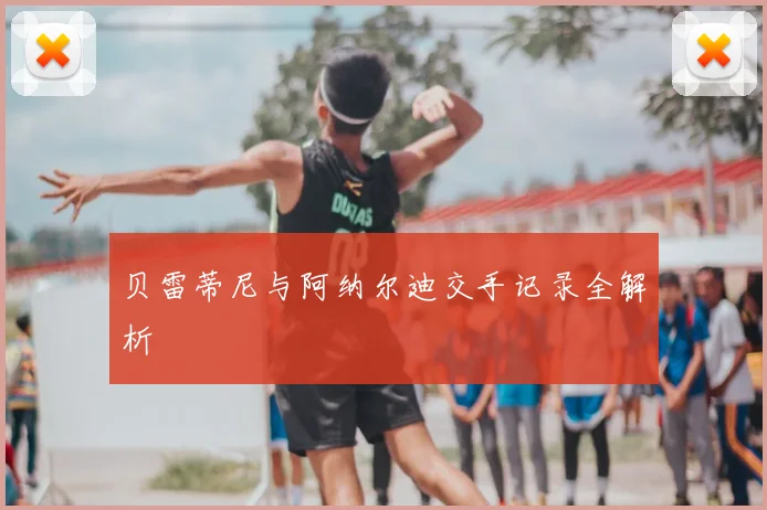 贝雷蒂尼与阿纳尔迪交手记录全解析