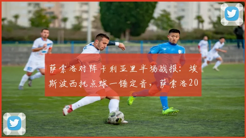 萨索洛对阵卡利亚里半场战报：埃斯波西托点球一锤定音，萨索洛2026赛季开局落后