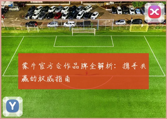 蒙牛官方合作品牌全解析：携手共赢的权威指南