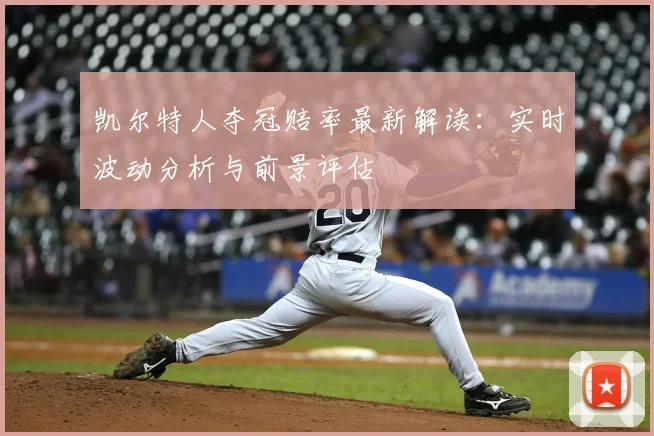 凯尔特人夺冠赔率最新解读：实时波动分析与前景评估