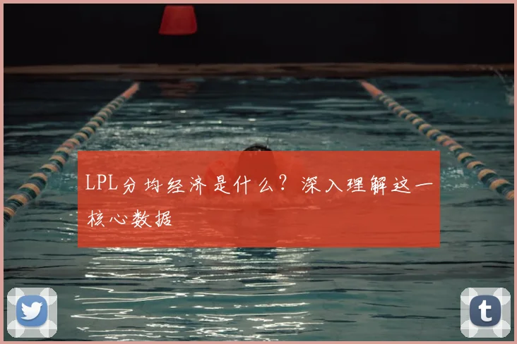 LPL分均经济是什么？深入理解这一核心数据