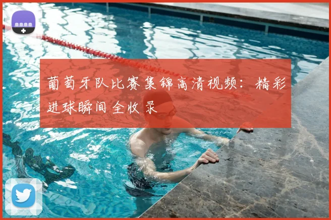 葡萄牙队比赛集锦高清视频：精彩进球瞬间全收录