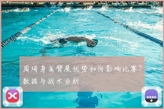 周琦身高臂展优势如何影响比赛？数据与战术分析