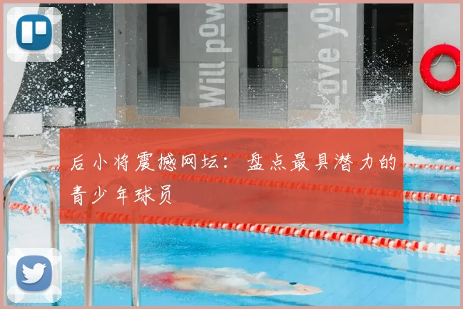 后小将震撼网坛：盘点最具潜力的青少年球员