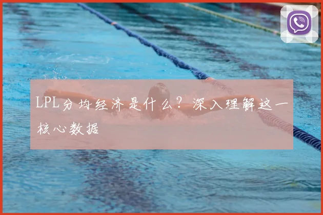 LPL分均经济是什么？深入理解这一核心数据