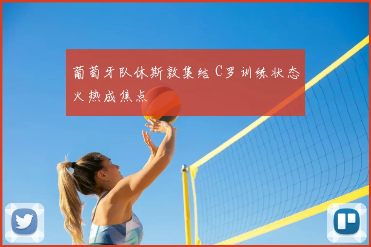 葡萄牙队休斯敦集结 C罗训练状态火热成焦点