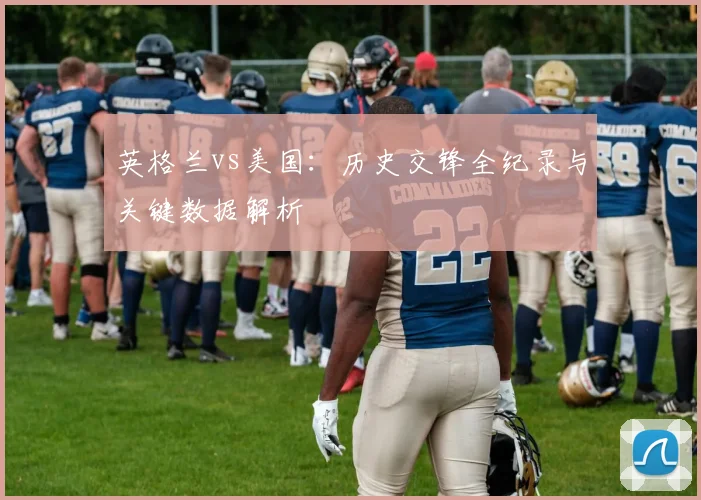英格兰vs美国：历史交锋全纪录与关键数据解析
