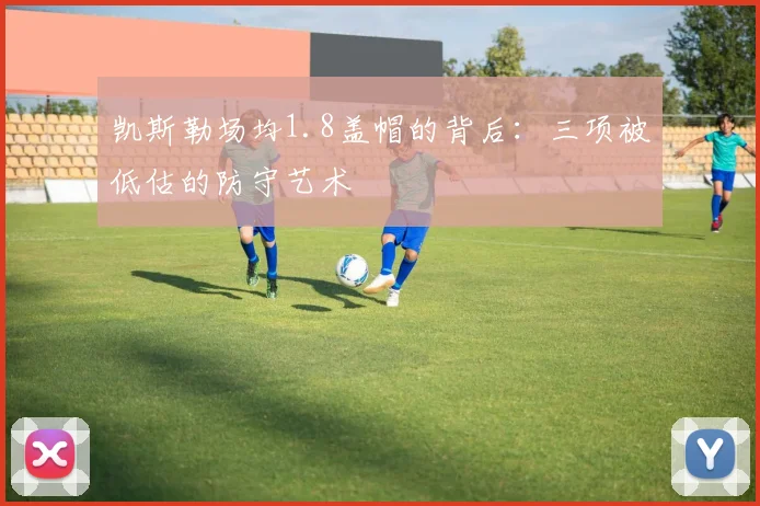 凯斯勒场均1.8盖帽的背后：三项被低估的防守艺术