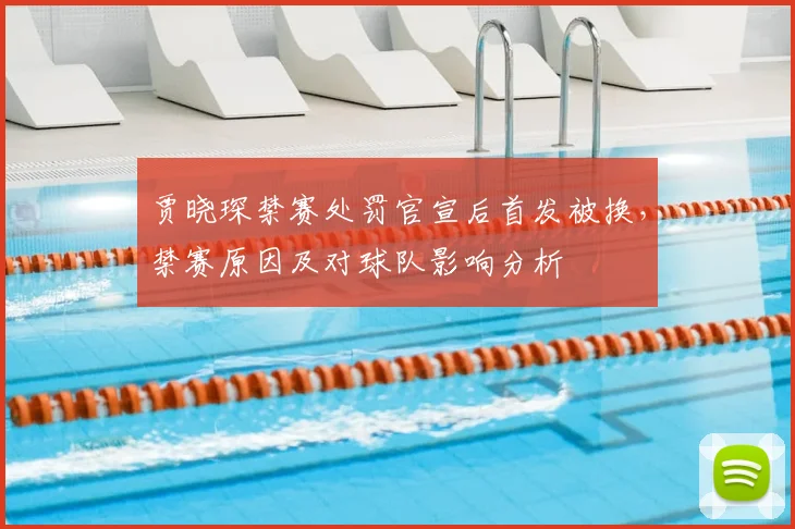 贾晓琛禁赛处罚官宣后首发被换，禁赛原因及对球队影响分析