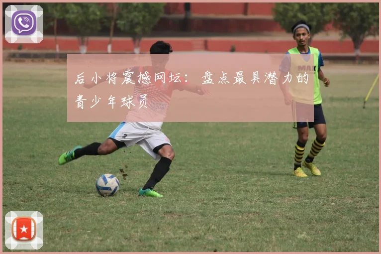 后小将震撼网坛：盘点最具潜力的青少年球员