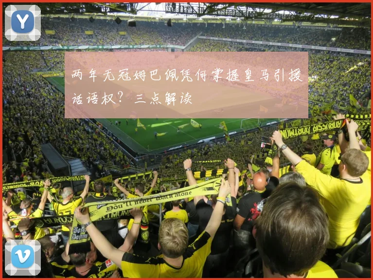 两年无冠姆巴佩凭何掌握皇马引援话语权？三点解读